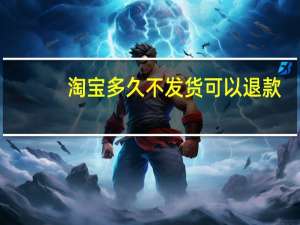 淘宝多久不发货可以退款（淘宝多久不发货算违约）