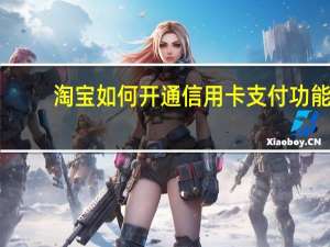 淘宝如何开通信用卡支付功能（淘宝如何开通信用卡支付功能）