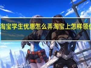 淘宝学生优惠怎么弄 淘宝上怎样领优惠券