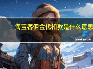 淘宝客佣金代扣款是什么意思（淘宝客佣金代扣款是什么）