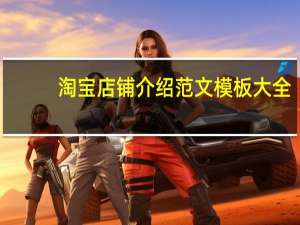 淘宝店铺介绍范文模板大全（淘宝店铺介绍范文）