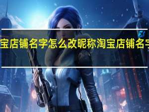淘宝店铺名字怎么改昵称 淘宝店铺名字怎么改