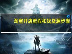 淘宝开店流程和找货源步骤（淘宝开店流程）