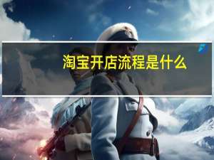 淘宝开店流程是什么（淘宝开店流程）