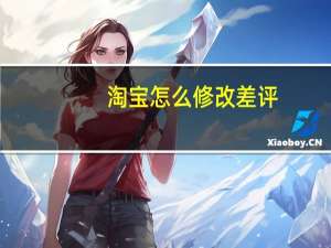 淘宝怎么修改差评（淘宝怎么改差评）