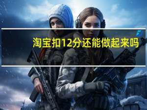 淘宝扣12分还能做起来吗（淘宝扣12分有什么影响）
