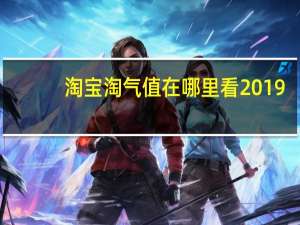 淘宝淘气值在哪里看2019（淘宝淘气值在哪里看）