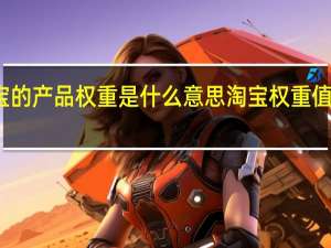 淘宝的产品权重是什么意思 淘宝权重值怎么查询