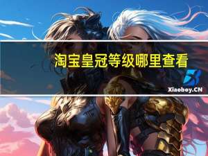 淘宝皇冠等级哪里查看（淘宝皇冠等级）