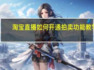 淘宝直播如何开通拍卖功能教学（淘宝直播如何开通）