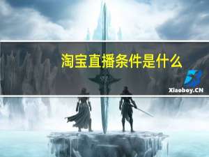 淘宝直播条件是什么（淘宝直播条件）