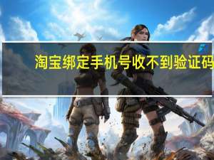 淘宝绑定手机号收不到验证码（淘宝绑定手机号）