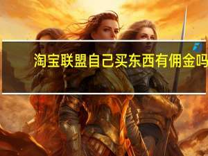 淘宝联盟自己买东西有佣金吗