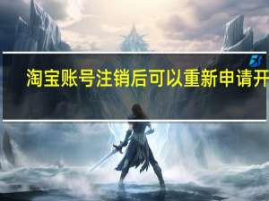 淘宝账号注销后可以重新申请开店（淘宝账号注销后可以重新申请）