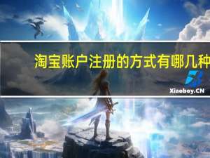 淘宝账户注册的方式有哪几种（淘宝账户注册）