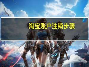 淘宝账户注销步骤（淘宝账户如何注销）