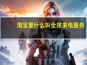 淘宝里什么叫全球来电服务