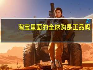 淘宝里面的全球购是正品吗