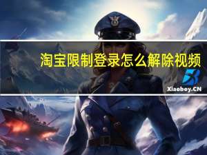 淘宝限制登录怎么解除视频（淘宝限制登录怎么解除）