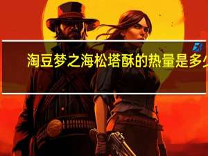 淘豆 梦之海松塔酥的热量是多少