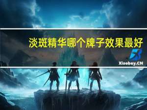 淡斑精华哪个牌子效果最好