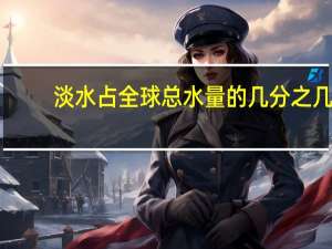 淡水占全球总水量的几分之几