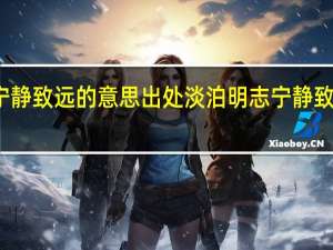 淡泊明志宁静致远的意思出处 淡泊明志宁静致远的意思是什么