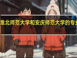 淮北师范大学和安庆师范大学的专业对比