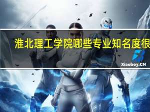 淮北理工学院哪些专业知名度很高