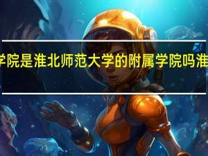 淮北理工学院是淮北师范大学的附属学院吗 淮北煤炭师范学院