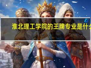 淮北理工学院的王牌专业是什么