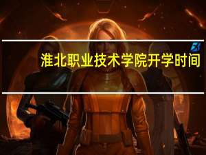 淮北职业技术学院开学时间