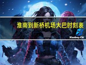 淮南到新桥机场大巴时刻表
