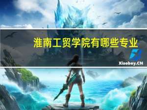 淮南工贸学院有哪些专业