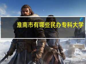 淮南市有哪些民办专科大学