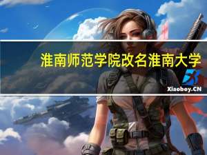淮南师范学院改名淮南大学