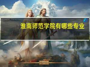 淮南师范学院有哪些专业