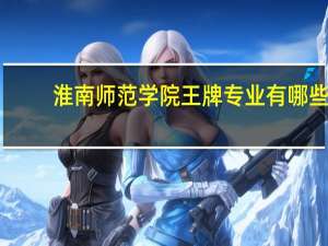 淮南师范学院王牌专业有哪些