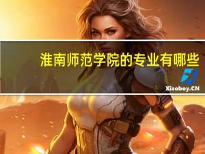 淮南师范学院的专业有哪些