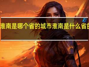 淮南是哪个省的城市 淮南是什么省的城市