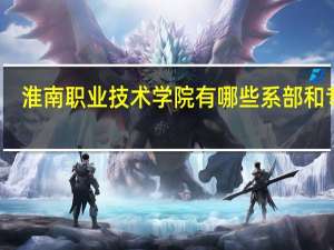 淮南职业技术学院有哪些系部和专业