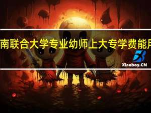 淮南联合大学专业幼师上大专学费能用多少年
