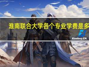 淮南联合大学各个专业学费是多少