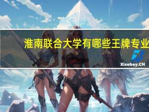 淮南联合大学有哪些王牌专业