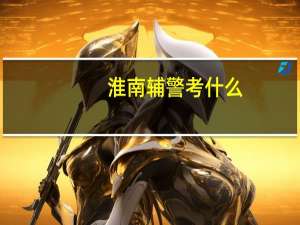淮南辅警考什么