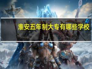 淮安五年制大专有哪些学校