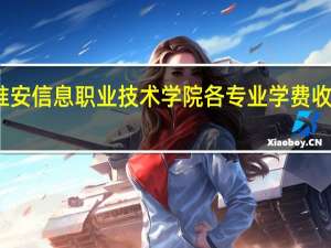 淮安信息职业技术学院各专业学费收费标准
