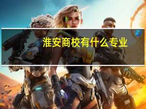 淮安商校有什么专业