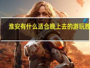 淮安有什么适合晚上去的游玩胜地