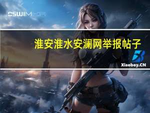 淮安淮水安澜网举报帖子（淮安阳光纪检淮水安澜）